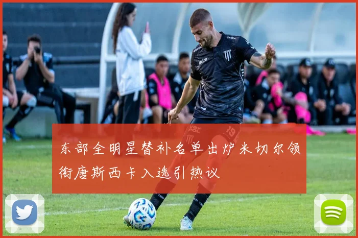 东部全明星替补名单出炉米切尔领衔唐斯西卡入选引热议